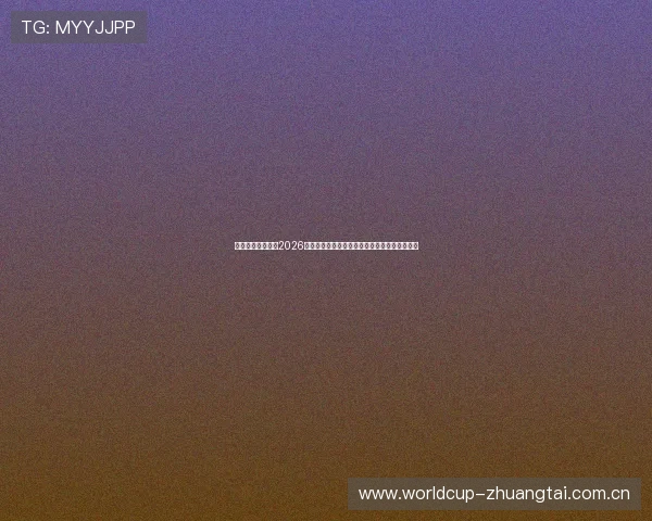 江南体育中国聚焦2026世界杯中国队关键比赛亮点与明星球员表现分析 江南体育中国聚焦2026世界杯中国队关键比赛亮点与明星球员表现分析